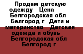 Продам детскую одежду › Цена ­ 100 - Белгородская обл., Белгород г. Дети и материнство » Детская одежда и обувь   . Белгородская обл.,Белгород г.
